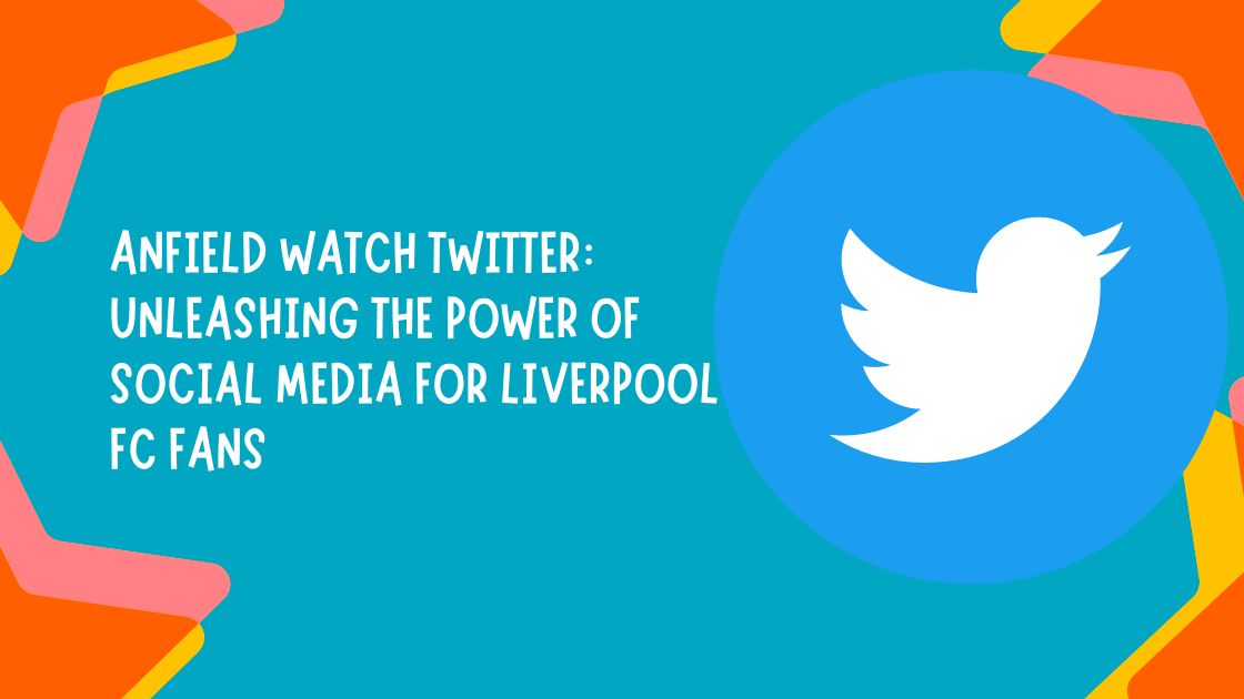 Anfield Watch Twitter Unleashing the Power of Social Media for Liverpool FC Fans